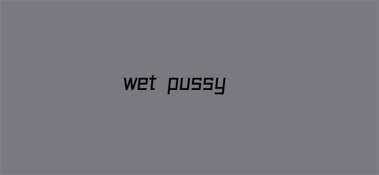 wet pussy电影封面图